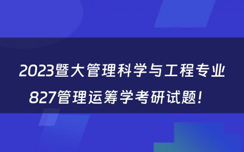 2023暨大管理科学与工程专业827管理运筹学考研试题！ 