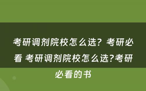 考研调剂院校怎么选？考研必看 考研调剂院校怎么选?考研必看的书