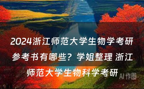 2024浙江师范大学生物学考研参考书有哪些？学姐整理 浙江师范大学生物科学考研