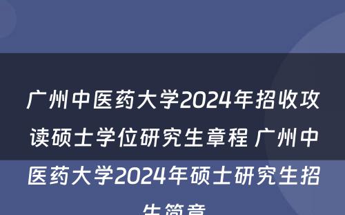 广州中医药大学2024年招收攻读硕士学位研究生章程 广州中医药大学2024年硕士研究生招生简章