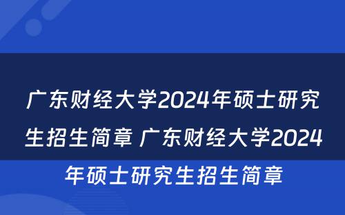 广东财经大学2024年硕士研究生招生简章 广东财经大学2024年硕士研究生招生简章