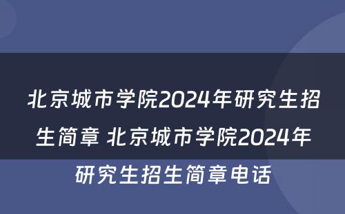 北京城市学院2024年研究生招生简章 北京城市学院2024年研究生招生简章电话