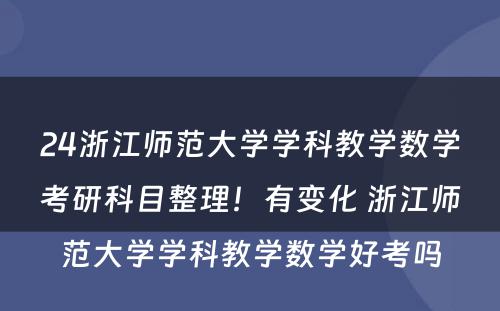24浙江师范大学学科教学数学考研科目整理！有变化 浙江师范大学学科教学数学好考吗