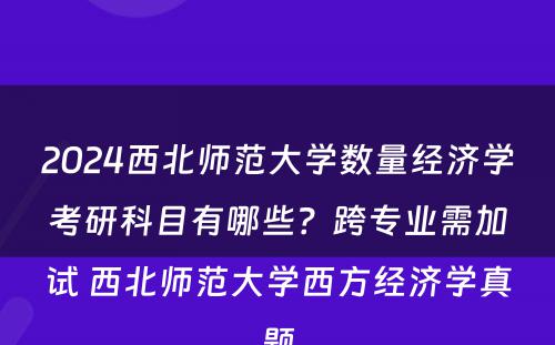 2024西北师范大学数量经济学考研科目有哪些？跨专业需加试 西北师范大学西方经济学真题