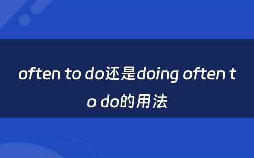 often to do还是doing often to do的用法