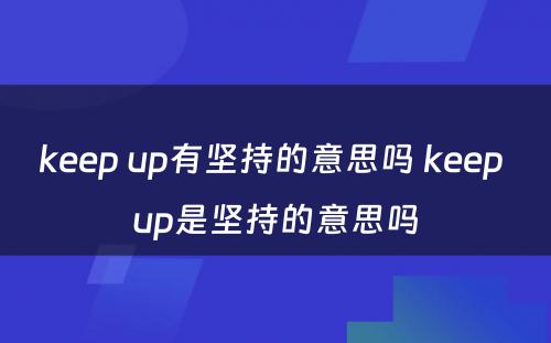 keep up有坚持的意思吗 keep up是坚持的意思吗