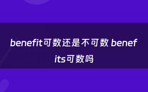 benefit可数还是不可数 benefits可数吗