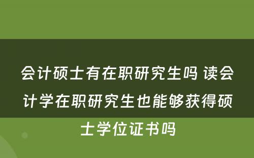 会计硕士有在职研究生吗 读会计学在职研究生也能够获得硕士学位证书吗