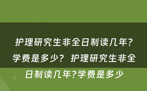 护理研究生非全日制读几年？学费是多少？ 护理研究生非全日制读几年?学费是多少