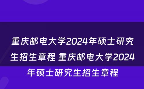 重庆邮电大学2024年硕士研究生招生章程 重庆邮电大学2024年硕士研究生招生章程