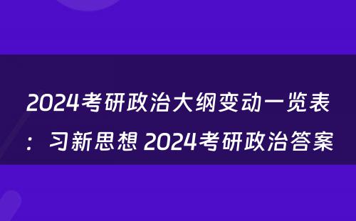 2024考研政治大纲变动一览表：习新思想 2024考研政治答案