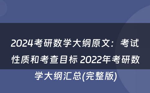 2024考研数学大纲原文：考试性质和考查目标 2022年考研数学大纲汇总(完整版)