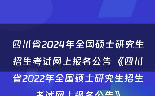 四川省2024年全国硕士研究生招生考试网上报名公告 《四川省2022年全国硕士研究生招生考试网上报名公告》