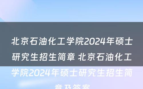 北京石油化工学院2024年硕士研究生招生简章 北京石油化工学院2024年硕士研究生招生简章及答案