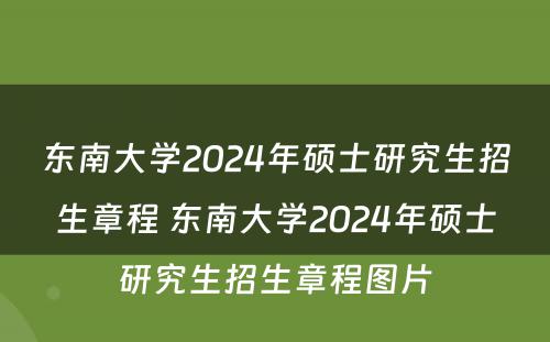 东南大学2024年硕士研究生招生章程 东南大学2024年硕士研究生招生章程图片