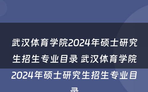 武汉体育学院2024年硕士研究生招生专业目录 武汉体育学院2024年硕士研究生招生专业目录