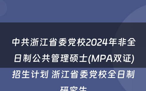 中共浙江省委党校2024年非全日制公共管理硕士(MPA双证)招生计划 浙江省委党校全日制研究生