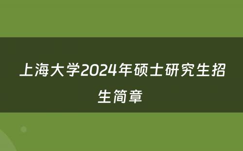 上海大学2024年硕士研究生招生简章 