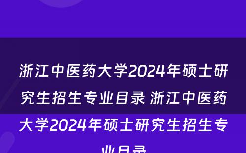 浙江中医药大学2024年硕士研究生招生专业目录 浙江中医药大学2024年硕士研究生招生专业目录