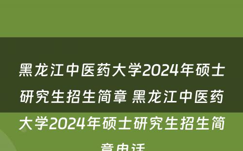 黑龙江中医药大学2024年硕士研究生招生简章 黑龙江中医药大学2024年硕士研究生招生简章电话