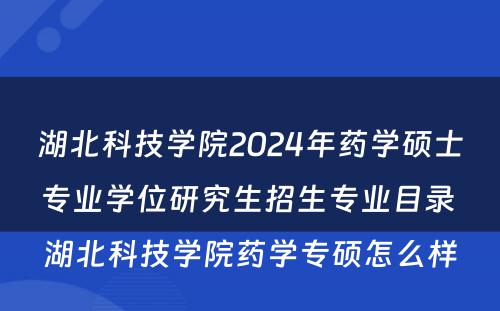 湖北科技学院2024年药学硕士专业学位研究生招生专业目录 湖北科技学院药学专硕怎么样