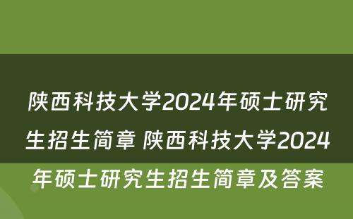 陕西科技大学2024年硕士研究生招生简章 陕西科技大学2024年硕士研究生招生简章及答案