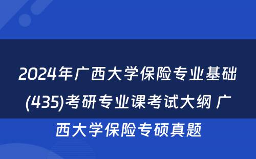 2024年广西大学保险专业基础(435)考研专业课考试大纲 广西大学保险专硕真题