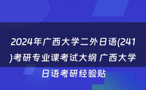 2024年广西大学二外日语(241)考研专业课考试大纲 广西大学日语考研经验贴