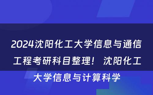 2024沈阳化工大学信息与通信工程考研科目整理！ 沈阳化工大学信息与计算科学