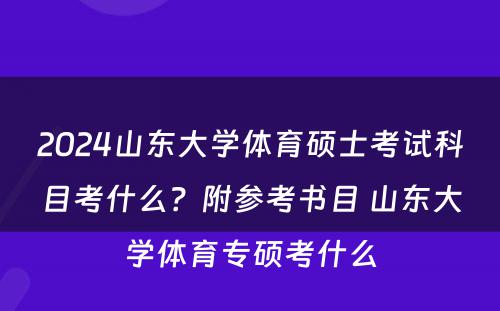 2024山东大学体育硕士考试科目考什么？附参考书目 山东大学体育专硕考什么