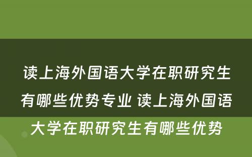 读上海外国语大学在职研究生有哪些优势专业 读上海外国语大学在职研究生有哪些优势