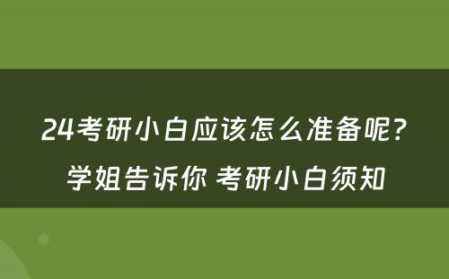 24考研小白应该怎么准备呢？学姐告诉你 考研小白须知