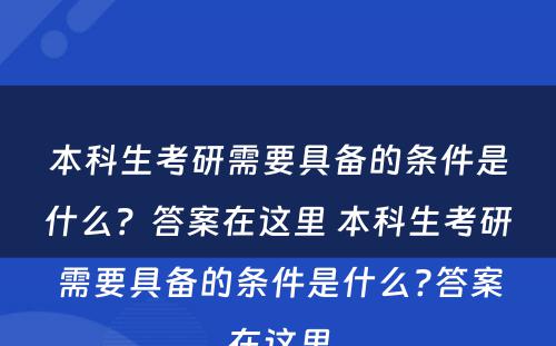 本科生考研需要具备的条件是什么？答案在这里 本科生考研需要具备的条件是什么?答案在这里