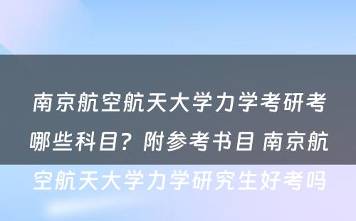 南京航空航天大学力学考研考哪些科目？附参考书目 南京航空航天大学力学研究生好考吗