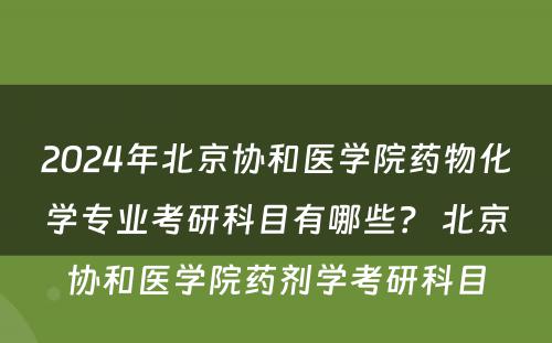2024年北京协和医学院药物化学专业考研科目有哪些？ 北京协和医学院药剂学考研科目