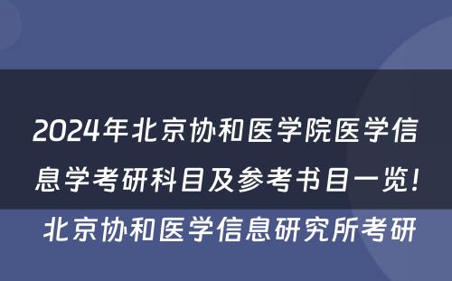 2024年北京协和医学院医学信息学考研科目及参考书目一览！ 北京协和医学信息研究所考研