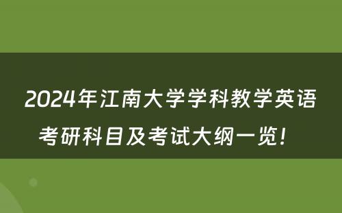 2024年江南大学学科教学英语考研科目及考试大纲一览！ 