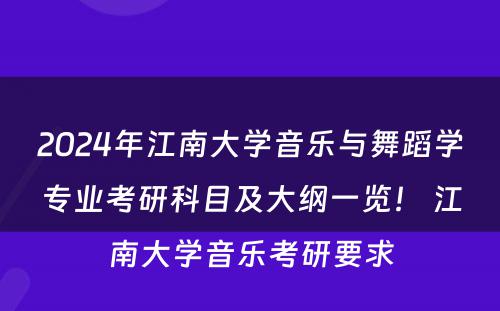 2024年江南大学音乐与舞蹈学专业考研科目及大纲一览！ 江南大学音乐考研要求