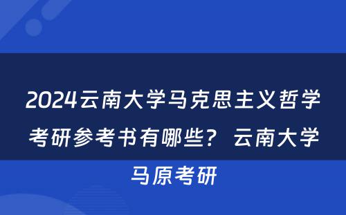 2024云南大学马克思主义哲学考研参考书有哪些？ 云南大学马原考研