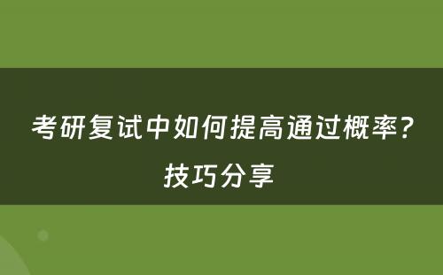 考研复试中如何提高通过概率？技巧分享 
