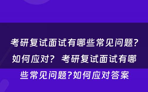 考研复试面试有哪些常见问题？如何应对？ 考研复试面试有哪些常见问题?如何应对答案