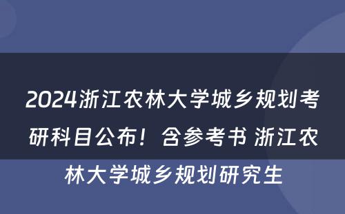 2024浙江农林大学城乡规划考研科目公布！含参考书 浙江农林大学城乡规划研究生