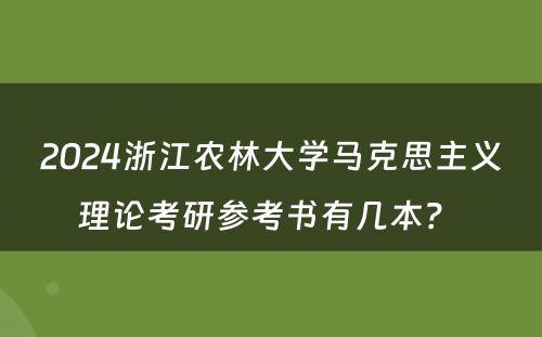 2024浙江农林大学马克思主义理论考研参考书有几本？ 
