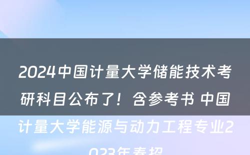 2024中国计量大学储能技术考研科目公布了！含参考书 中国计量大学能源与动力工程专业2023年春招