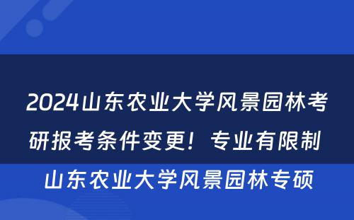 2024山东农业大学风景园林考研报考条件变更！专业有限制 山东农业大学风景园林专硕