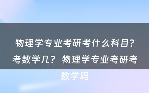 物理学专业考研考什么科目？考数学几？ 物理学专业考研考数学吗