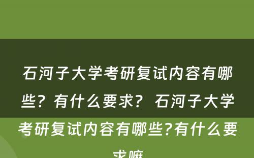 石河子大学考研复试内容有哪些？有什么要求？ 石河子大学考研复试内容有哪些?有什么要求嘛