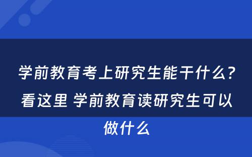 学前教育考上研究生能干什么？看这里 学前教育读研究生可以做什么