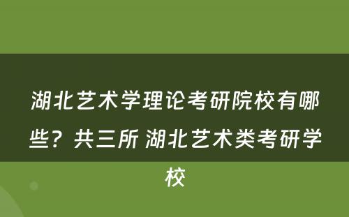湖北艺术学理论考研院校有哪些？共三所 湖北艺术类考研学校