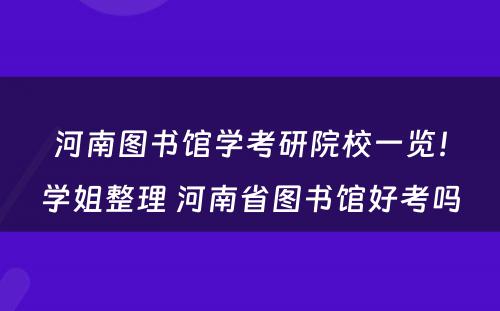 河南图书馆学考研院校一览！学姐整理 河南省图书馆好考吗